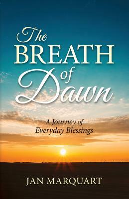 The Breath of Dawn, a Journey of Everyday Blessings by Jan Marquart