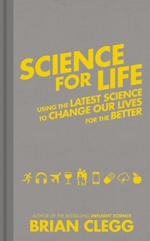 Science for Life: Using the Latest Science to Change our Lives for the Better by Brian Clegg