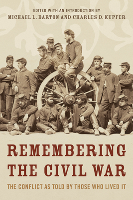 Remembering the Civil War: The Conflict as Told by Those Who Lived It by Charles Kupfer, Michael Barton