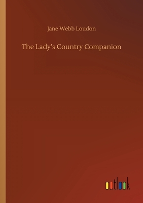 The Lady's Country Companion by Jane C. Loudon