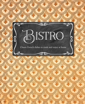 Bistro: Classic French Dishes to Cook and Enjoy at Home by Laura Washburn Hutton