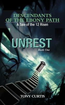 Descendants of the Ebony Path: A Tale of the 12 Risen, Book One Unrest by Tony Curtis