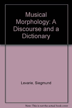 Musical Morphology: A Discourse and a Dictionary by Siegmund Levarie, Ernst Levy