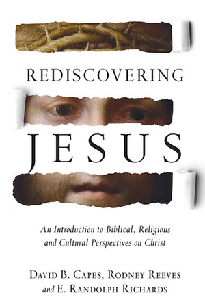 Rediscovering Jesus: An Introduction to Biblical, Religious and Cultural Perspectives on Christ by E. Randolph Richards, David B. Capes, Rodney Reeves