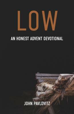 Low: An Honest Advent Devotional by John Pavlovitz