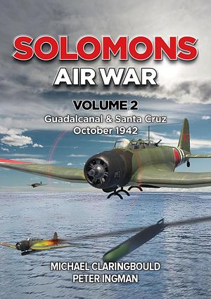 Solomons Air War Volume 2: Guadalcanal &amp; Santa Cruz October 1942, Volume 2 by Peter Ingman, Michael Claringbould