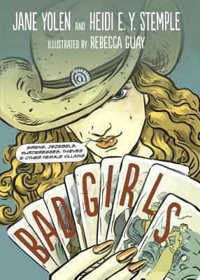 Bad Girls: Sirens, Jezebels, Murderesses, Thieves, & Other Female Villains by Jane Yolen, Rebecca Guay