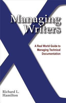 Managing Writers: A Real World Guide to Managing Technical Documentation by Richard L. Hamilton