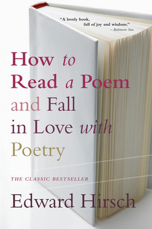 How to Read a Poem and Fall in Love with Poetry by Edward Hirsch
