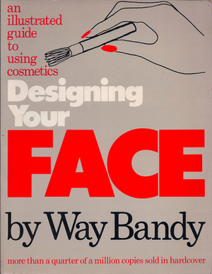 Designing Your Face: An Illustrated Guide to Using Cosmetics by Way Bandy
