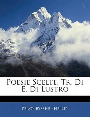 Poesie Scelte, Tr. Di E. Di Lustro by Percy Bysshe Shelley
