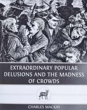Extraordinary Popular Delusions and The Madness of Crowds by Charles Mackay