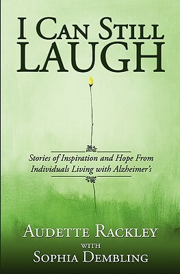 I Can Still Laugh: Stories of Inspiration and Hope from Individuals Living with Alzheimer's by Sophia Dembling, Audette Rackley