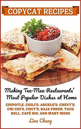 Copycat Recipes: Making Tex-Mex Restaurants’ Most Popular Dishes at Home by Lina Chang