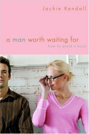 A Man Worth Waiting For: How to Avoid a Bozo by Jackie Kendall