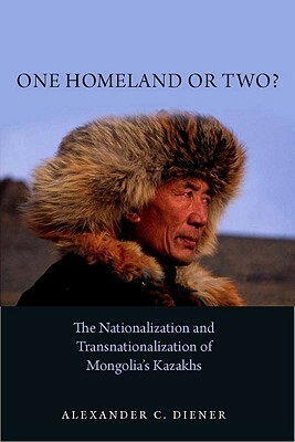 One Homeland or Two?: The Nationalization and Transnationalization of Mongolia's Kazakhs by Alexander C. Diener