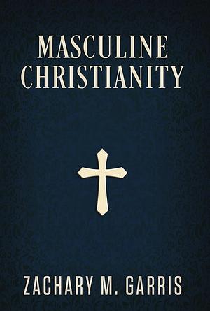 Masculine Christianity by Zachary M. Garris