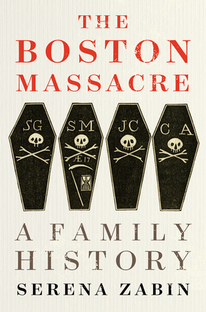 The Boston Massacre: A Family History by Serena R. Zabin