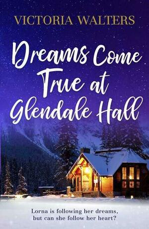 Dreams Come True at Glendale Hall: A Romantic, Uplifting and Feelgood Read by Victoria Walters