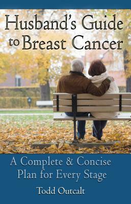 Husband's Guide to Breast Cancer: A Complete & Concise Plan for Every Stage by Todd Outcalt