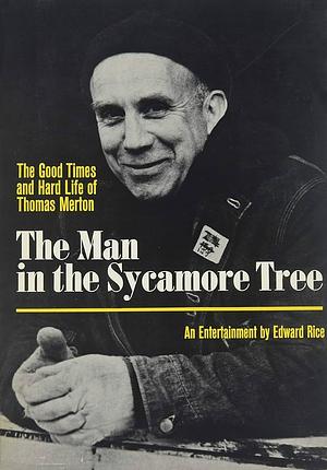 The Man in the Sycamore Tree: The Good Times and Hard Life of Thomas Merton: An Entertainment with Photographs by Edward Rice