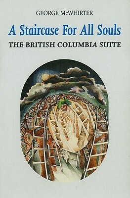 A Staircase for All Souls: The British Columbia Suite by George McWhirter