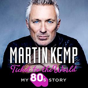 Ticket to the World: My 80s Story by Martin Kemp