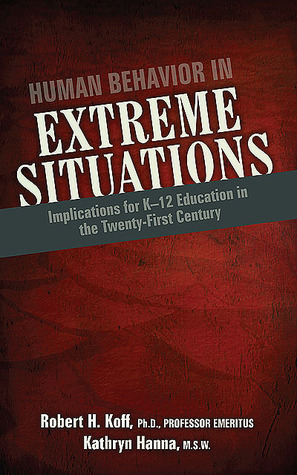 Human Behavior in Extreme Situations: Implications for K-12 Education in the Twenty-First Century by Robert H. Koff, Kathryn R. Hanna