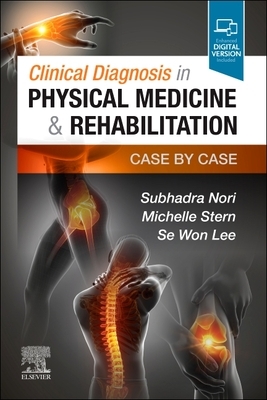 Clinical Diagnosis in Physical Medicine & Rehabilitation: Case by Case by Se Won Lee, Michelle Stern, Subhadra Nori