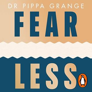 Fear Less: How to Win at Life Without Losing Yourself by Pippa Grange