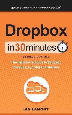 Dropbox In 30 Minutes (2nd Edition): The beginner's guide to Dropbox backups, syncing, and sharing by Ian Lamont