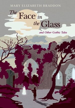 The Face in the Glass and Other Gothic Tales by Mary Elizabeth Braddon
