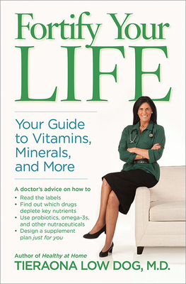 Fortify Your Life: Your Guide to Vitamins, Minerals, and More by Tieraona Low Dog
