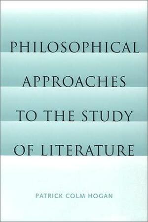 Philosophical Approaches to the Study of Literature by Patrick Colm Hogan