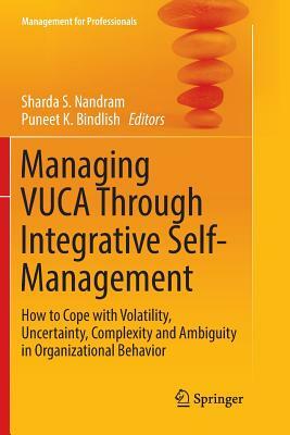 Managing Vuca Through Integrative Self-Management: How to Cope with Volatility, Uncertainty, Complexity and Ambiguity in Organizational Behavior by 