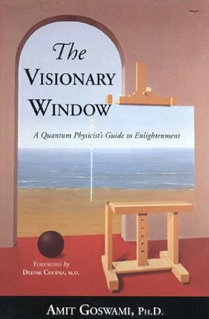 The Visionary Window: A Quantum Physicist's Guide to Enlightenment by Amit Goswami, Deepak Chopra