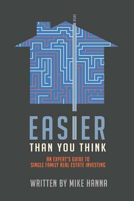 Easier Than You Think: An Expert's Guide to Single-Family Real Estate Investing by Mike Hanna