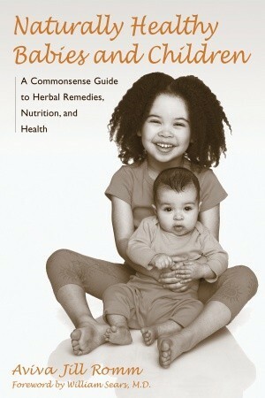 Naturally Healthy Babies and Children: A Commonsense Guide to Herbal Remedies, Nutrition, and Health by William Sears, Aviva Romm