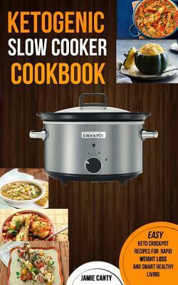 Ketogenic Slow Cooker Cookbook: Easy Keto Crockpot Recipes For Rapid Weight Loss And Smart Healthy Living by Jamie Canty