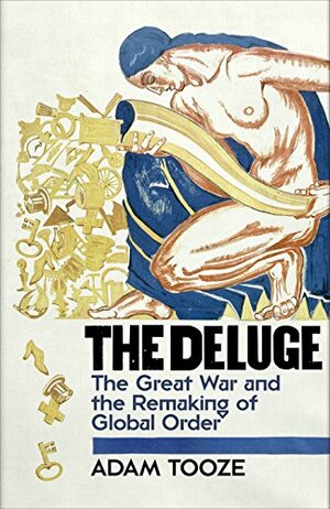 The Deluge: The Great War and the Remaking of Global Order, 1916–1931 by Adam Tooze