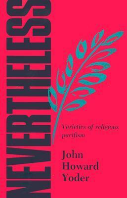 Nevertheless: The Varieties and Shortcomings of Religious Pacifism by John K. Stoner, John Howard Yoder