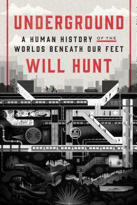 Underground: A Human History of the Worlds Beneath Our Feet by Will Hunt