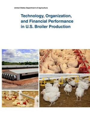 Technology, Organization, and Financial Performance in U.S. Broiler Production by United States Department of Agriculture