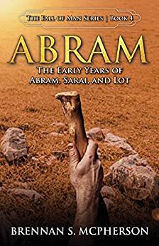 Abram: The Early Years of Abram, Sarai, and Lot by Brennan S. McPherson