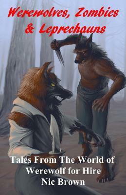 Werewolves, Zombies & Leprechauns: Tales from the World of Werewolf for Hire by Nic Brown