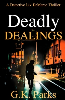 Deadly Dealings: A Detective Liv DeMarco Thriller by G. K. Parks