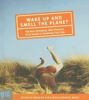 Wake Up and Smell the Planet: The Non-Pompous, Non-Preachy Grist Guide to Greening Your Day by Brangien Davis, Katharine Wroth
