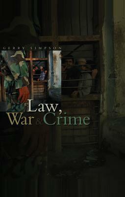 Law, War and Crime: War Crimes, Trials and the Reinvention of International Law by Gerry Simpson