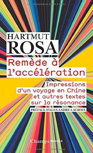Remède à l'accélération: Impressions d'un voyage en Chine et autres textes sur la résonance by Hartmut Rosa, Alexandre Lacroix
