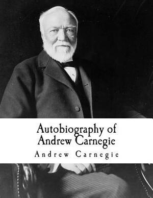 Autobiography of Andrew Carnegie: Andrew Carnegie by Andrew Carnegie